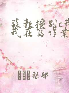 苏教授别c我了我在写作业视频