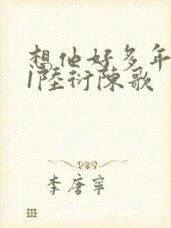 想他好多年1V1陆衍陈歌