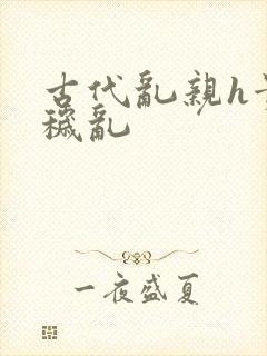 古代乱亲h贵女秽乱