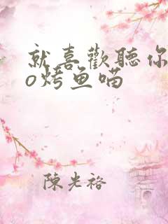 就喜欢听你叫po烤鱼喵