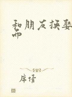 和朋友换娶妻当面