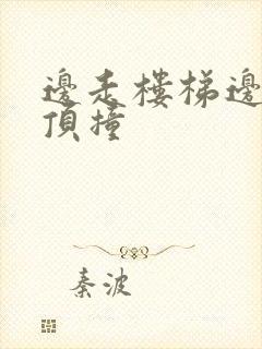 边走楼梯边故意顶撞