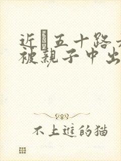 近親五十路六十被亲子中出