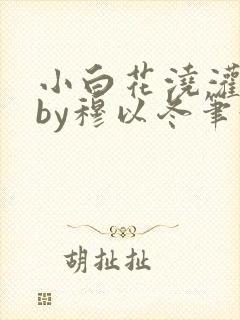 小白花浇灌日常by穆以冬笔趣阁