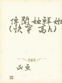 传闻她鲜嫩多汁(快穿 高h)