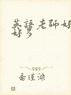 英语老师好软水好多