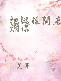 把腿张开老子臊烂你