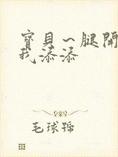 宝贝～腿开大点我添添