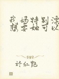 我妈特别漂亮我想要她可以吗