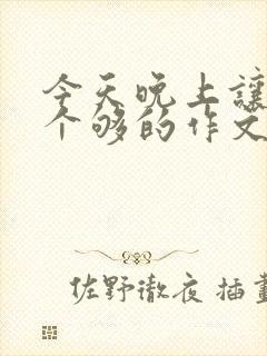 今天晚上让你桶个够的作文