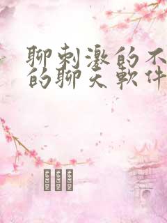 聊刺激的不封号的聊天软件免费