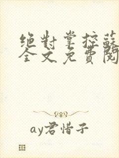 绝对掌控苏绵绵全文免费阅读