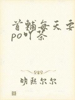 首辅每天要不够po吖茶