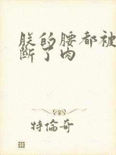 朕的腰都被你折断了肉