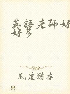 英语老师好软水好多