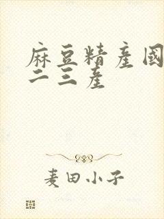 麻豆精产国品一二三产