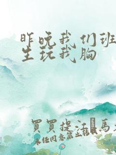 昨晚我们班六男生玩我胸