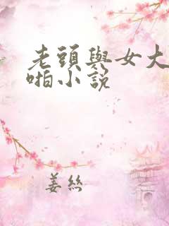 老头与女大学啪啪小说