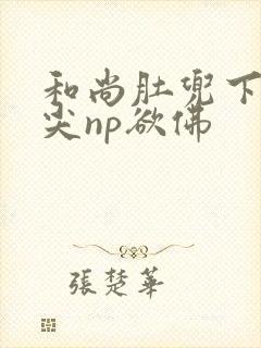 和尚肚兜下玩乳尖np欲佛