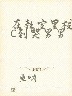 在教室里校草被C到哭男男