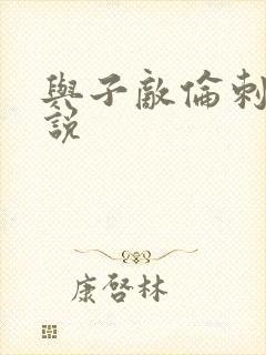 与子敌伦刺激小说