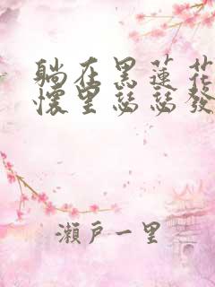 躺在黑莲花男配怀里瑟瑟发抖晋江