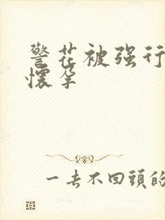 警花被强行糟蹋怀孕