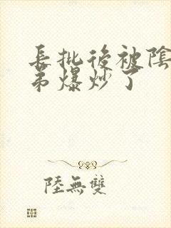 长批后被阴郁皇弟爆炒了