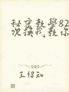 秘密教学82这次换我教你了SVIP