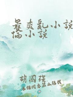 最爽乱小说录目伦小说