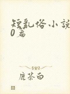 短乱俗小说500篇