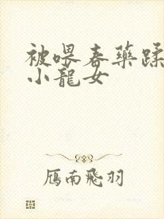 被喂春药蹂躏的小龙女