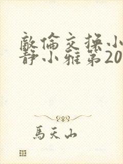 敌伦交换小敏小静小雅第20集