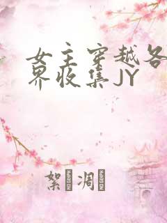 女主穿越各个世界收集JY