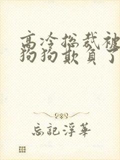 高冷总裁被两条狗狗欺负了