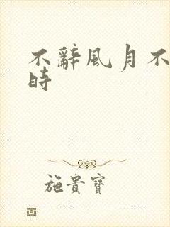 不辞风月不负当时