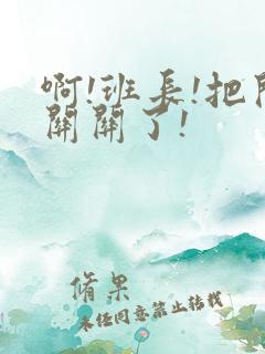 啊!班长!把开关关了!