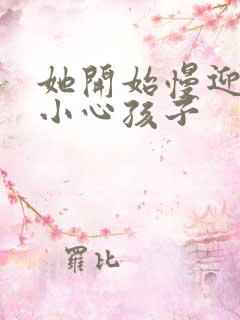 她开始慢迎迎合小心孩子