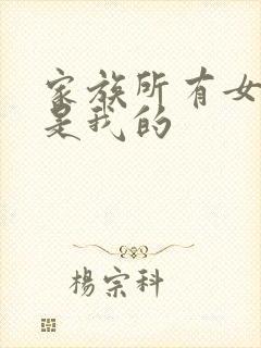 家族所有女人都是我的