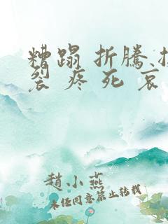 糟蹋 折腾 撕裂 疼 死 哀求