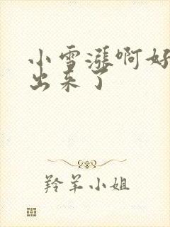 小雪涨啊好满流出来了