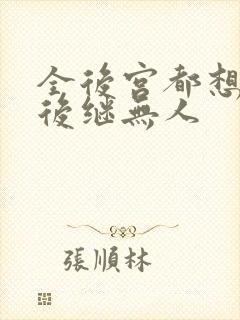 全后宫都想让朕后继无人