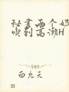 秘书两个奶头被吃到高潮H