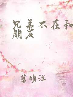 兄弟不在和他女朋友