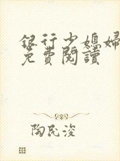 银行少媳妇杨倩免费阅读