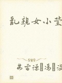 乱亲女小莹的泬