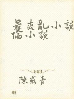 最爽乱小说录目伦小说