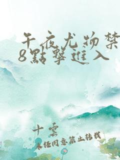 午夜尤物禁止18点击进入