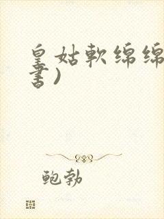 皇姑软绵绵(穿书)