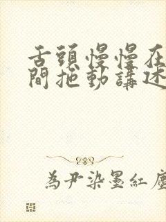 舌头慢慢在小缝间拖动讲述